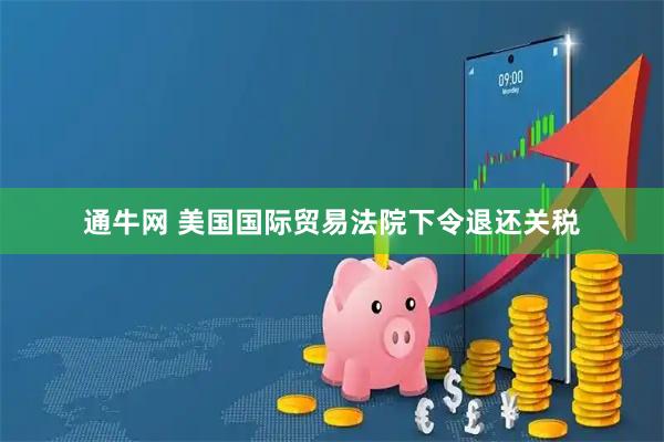 通牛网 美国国际贸易法院下令退还关税